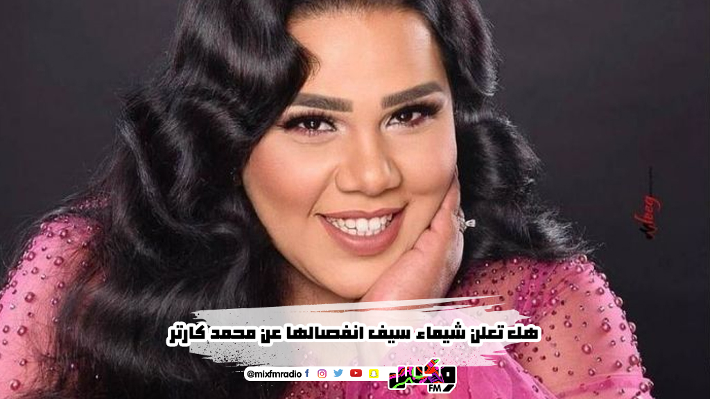 هل تعلن شيماء سيف انفصالها عن محمد كارتر