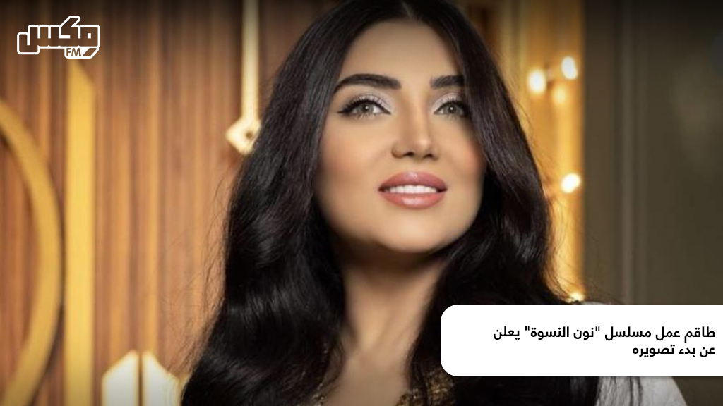 طاقم عمل مسلسل "نون النسوة" يعلن عن بدء تصويره