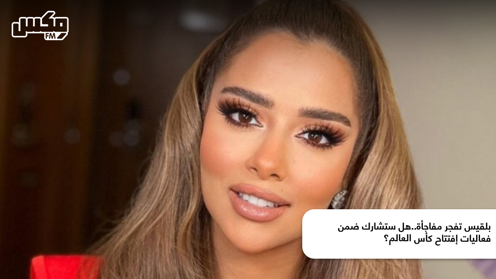بلقيس تفجر مفاجأة..هل ستشارك ضمن فعاليات إفتتاح كأس العالم؟