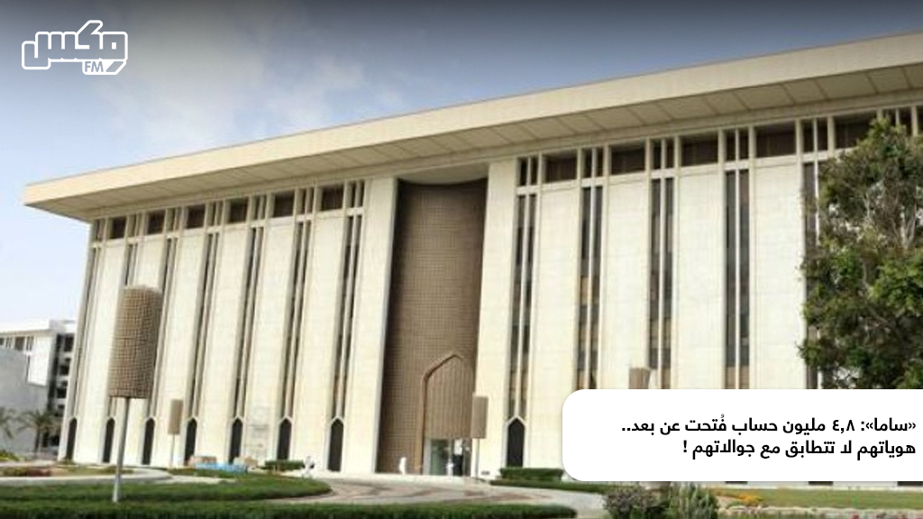 «ساما»: 4.8 مليون حساب فُتحت عن بعد.. هوياتهم لا تتطابق مع جوالاتهم !