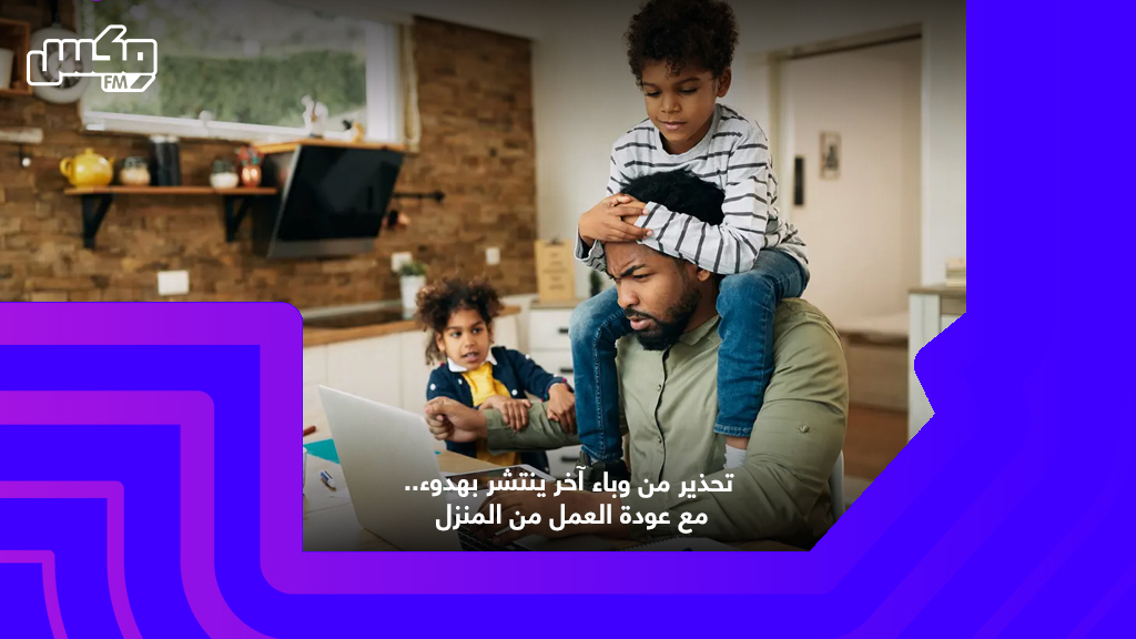 تحذير من وباء آخر ينتشر بهدوء.. مع عودة العمل من المنزل