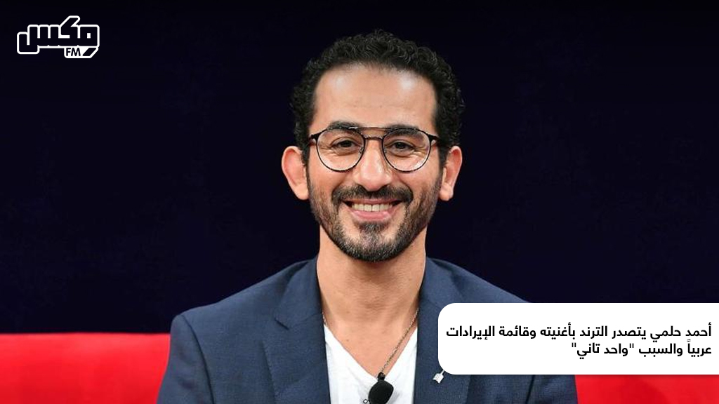 أحمد حلمي يتصدر الترند بأغنيته وقائمة الإيرادات عربياً والسبب "واحد تاني"